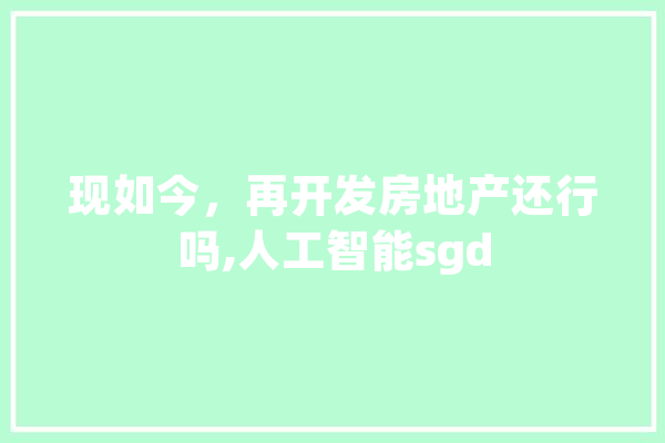 现如今，再开发房地产还行吗,人工智能sgd