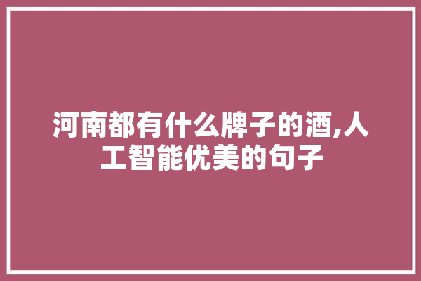 河南都有什么牌子的酒,人工智能优美的句子