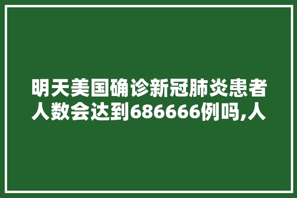明天美国确诊新冠肺炎患者人数会达到686666例吗,人工智能警察