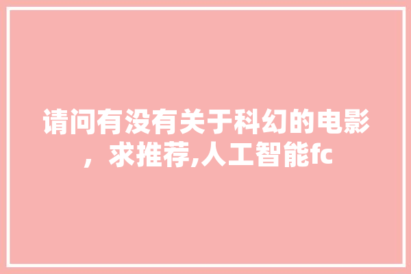 请问有没有关于科幻的电影，求推荐,人工智能fc