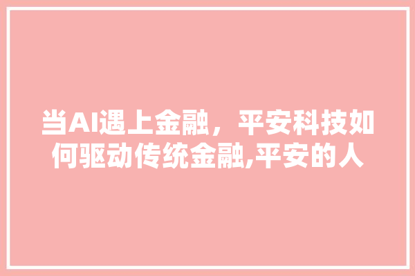 当AI遇上金融，平安科技如何驱动传统金融,平安的人工智能