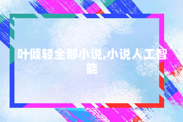 叶倾轻全部小说,小说人工智能 科技快讯