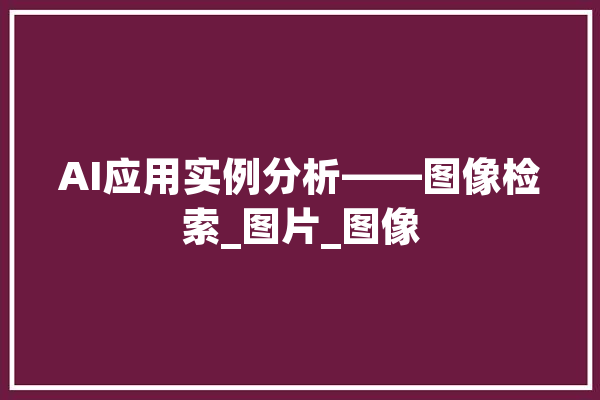 AI应用实例分析——图像检索_图片_图像 云服务