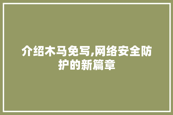介绍木马免写,网络安全防护的新篇章