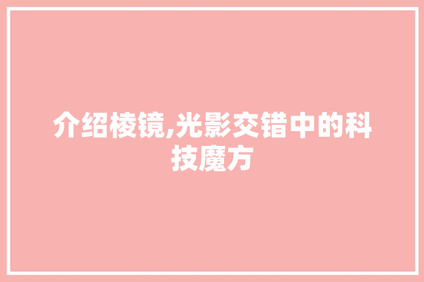 介绍棱镜,光影交错中的科技魔方 科技快讯