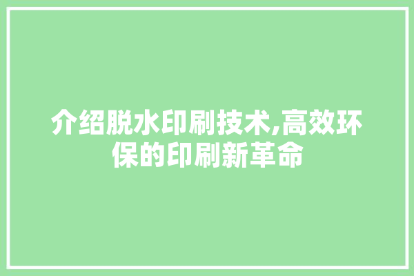 介绍脱水印刷技术,高效环保的印刷新革命