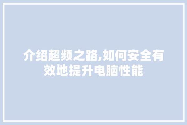 介绍超频之路,如何安全有效地提升电脑性能