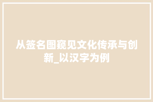 从签名图窥见文化传承与创新_以汉字为例
