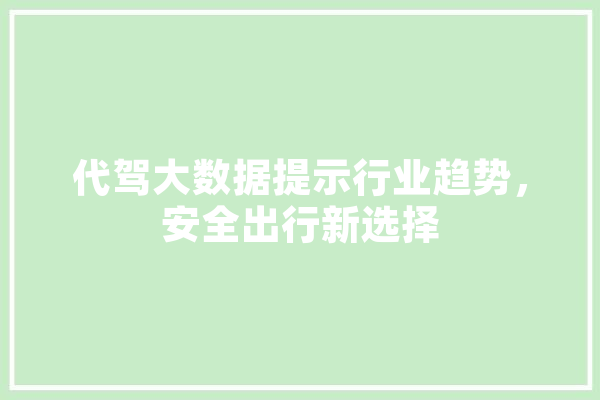 代驾大数据提示行业趋势，安全出行新选择