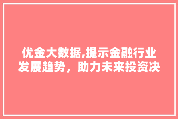 优金大数据,提示金融行业发展趋势，助力未来投资决策 云服务