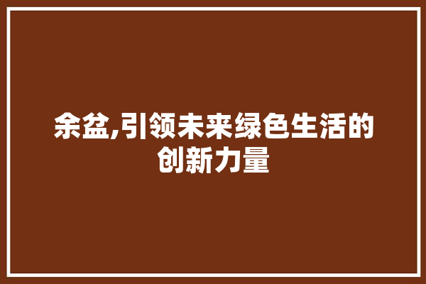 余盆,引领未来绿色生活的创新力量
