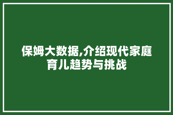 保姆大数据,介绍现代家庭育儿趋势与挑战