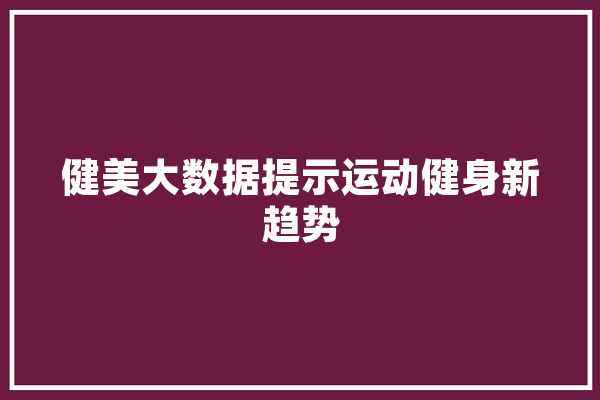健美大数据提示运动健身新趋势