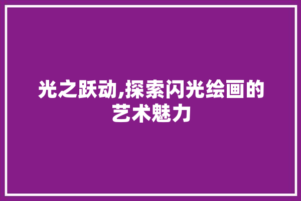 光之跃动,探索闪光绘画的艺术魅力