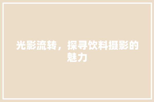 光影流转，探寻饮料摄影的魅力