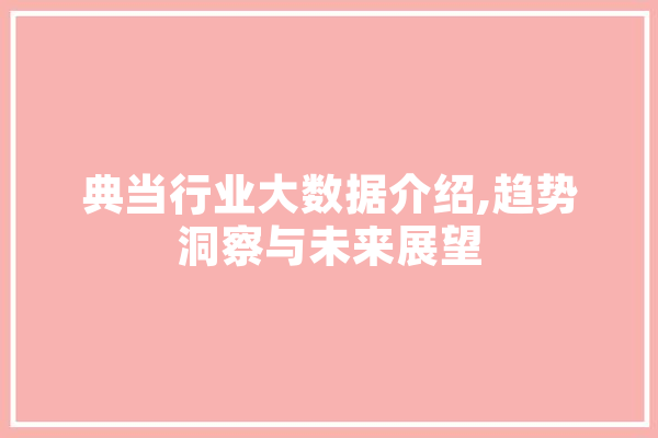 典当行业大数据介绍,趋势洞察与未来展望 智能助手