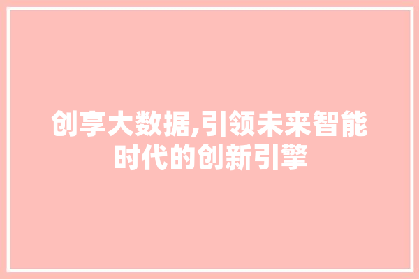 创享大数据,引领未来智能时代的创新引擎 智能助手