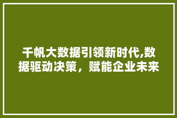 千帆大数据引领新时代,数据驱动决策，赋能企业未来 智能写作