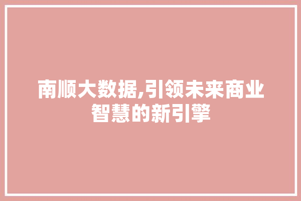 南顺大数据,引领未来商业智慧的新引擎 AI简讯