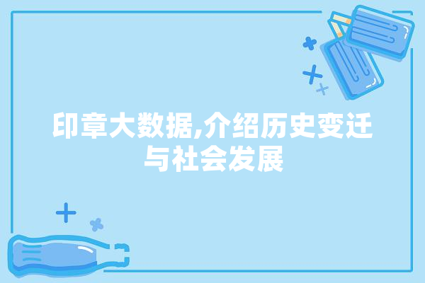 印章大数据,介绍历史变迁与社会发展