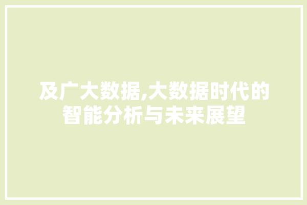 及广大数据,大数据时代的智能分析与未来展望 智能问答