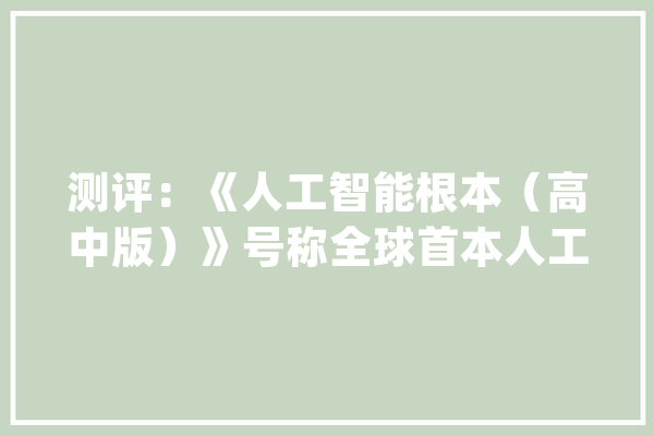 测评：《人工智能根本（高中版）》号称全球首本人工智能根本教材？_人工智能_教材 智能写作
