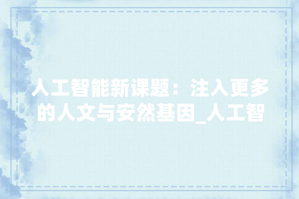 人工智能新课题：注入更多的人文与安然基因_人工智能_技巧 AI快讯