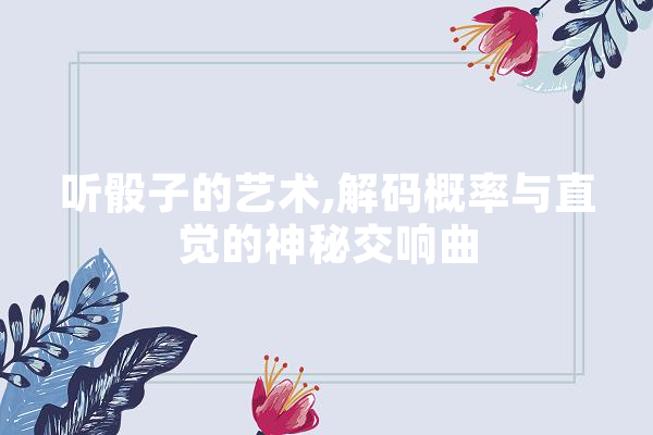 听骰子的艺术,解码概率与直觉的神秘交响曲 智能助手