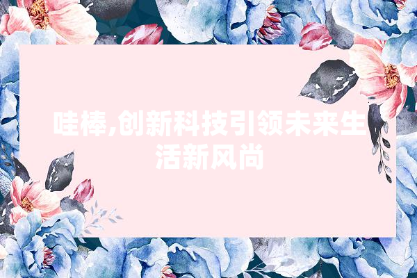 哇棒,创新科技引领未来生活新风尚