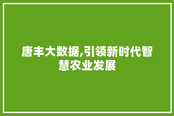 唐丰大数据,引领新时代智慧农业发展