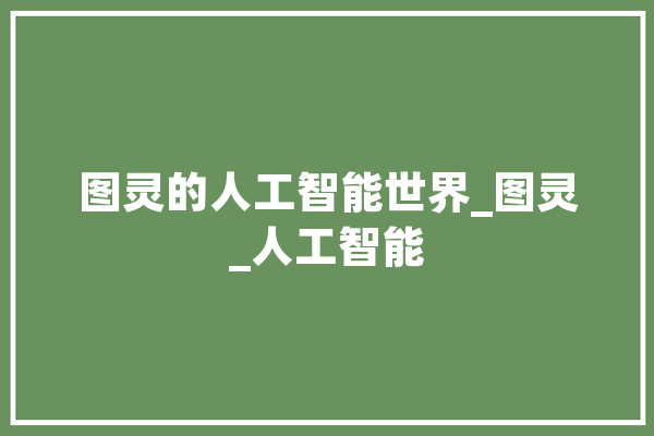 图灵的人工智能世界_图灵_人工智能 智能写作