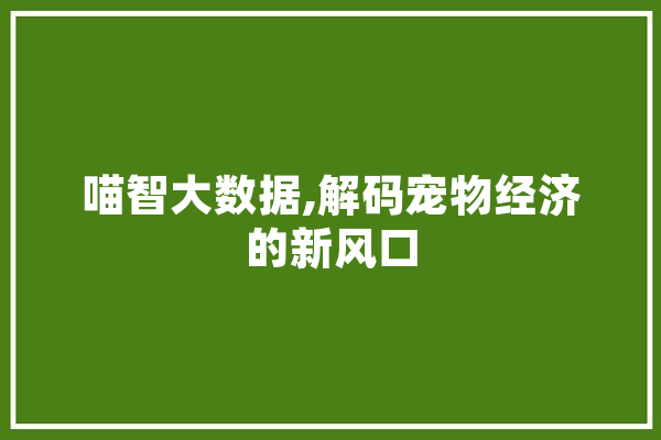 喵智大数据,解码宠物经济的新风口