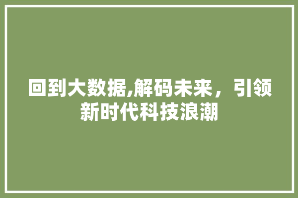 回到大数据,解码未来，引领新时代科技浪潮 文字写作