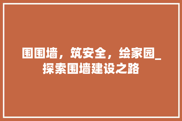 围围墙，筑安全，绘家园_探索围墙建设之路 智能助手