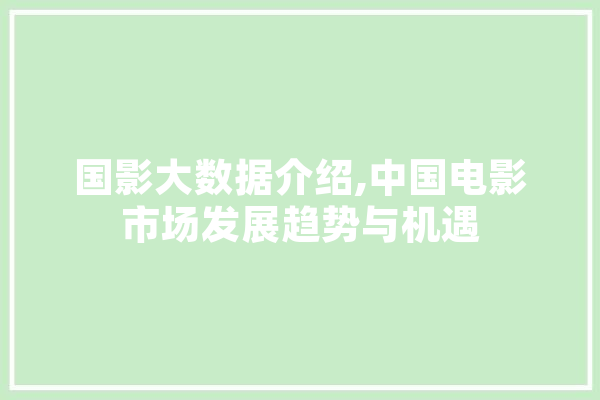 国影大数据介绍,中国电影市场发展趋势与机遇