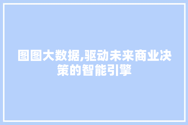 图图大数据,驱动未来商业决策的智能引擎