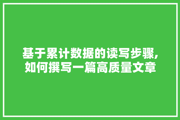 基于累计数据的读写步骤,如何撰写一篇高质量文章