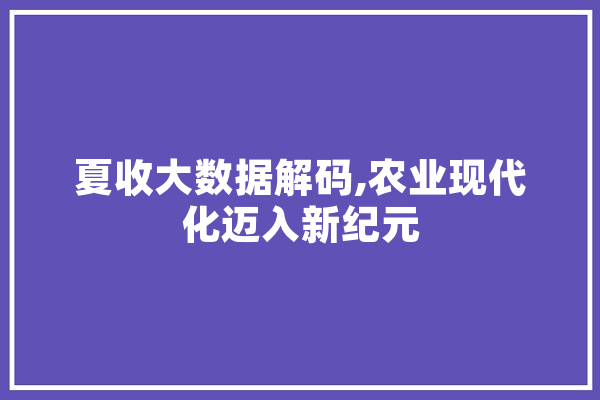 夏收大数据解码,农业现代化迈入新纪元 绘影字幕