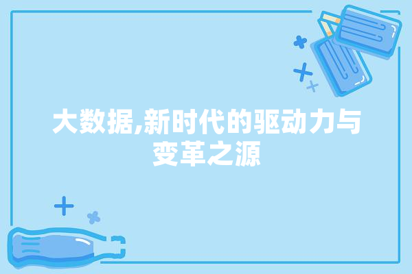 大数据,新时代的驱动力与变革之源 科技快讯
