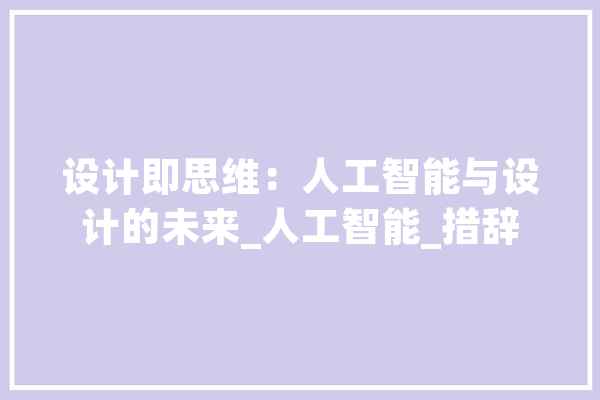 设计即思维：人工智能与设计的未来_人工智能_措辞