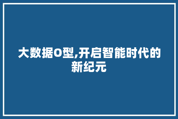 大数据O型,开启智能时代的新纪元
