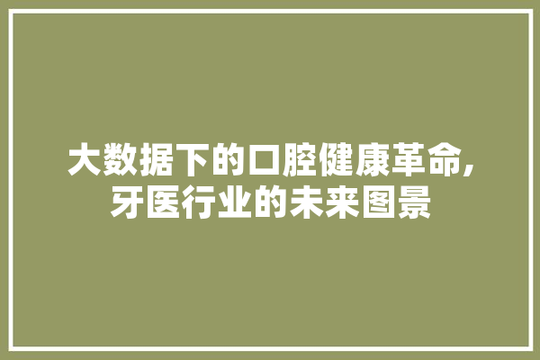 大数据下的口腔健康革命,牙医行业的未来图景