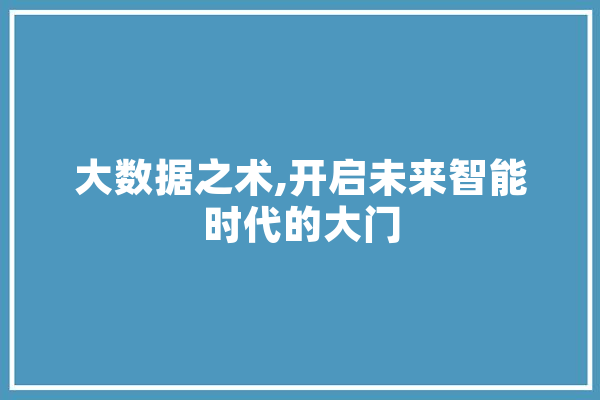 大数据之术,开启未来智能时代的大门 智能助手
