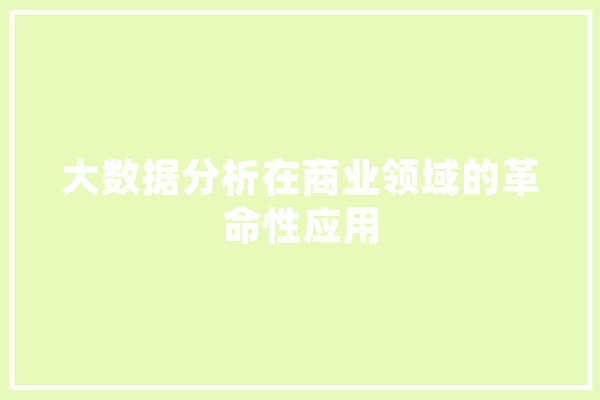 大数据分析在商业领域的革命性应用 科技快讯