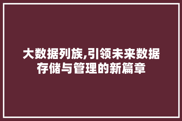 大数据列族,引领未来数据存储与管理的新篇章 云服务
