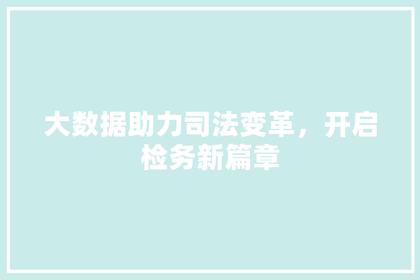大数据助力司法变革，开启检务新篇章