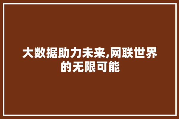 大数据助力未来,网联世界的无限可能 智能助手