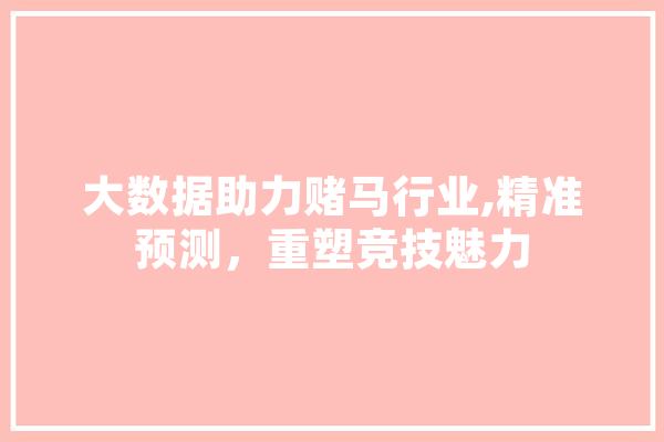 大数据助力赌马行业,精准预测，重塑竞技魅力