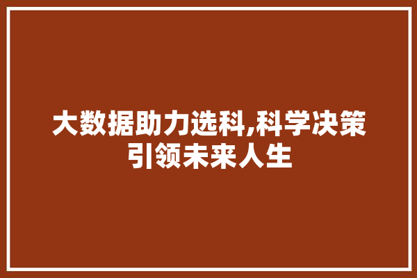 大数据助力选科,科学决策引领未来人生 智能问答
