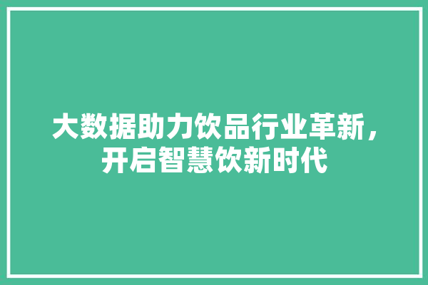 大数据助力饮品行业革新，开启智慧饮新时代 科技快讯